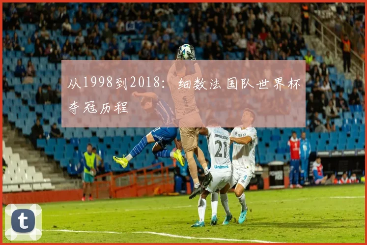 从1998到2018：细数法国队世界杯夺冠历程
