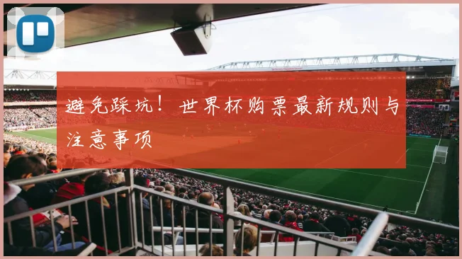 避免踩坑！世界杯购票最新规则与注意事项